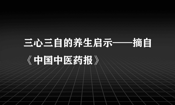 三心三自的养生启示——摘自《中国中医药报》