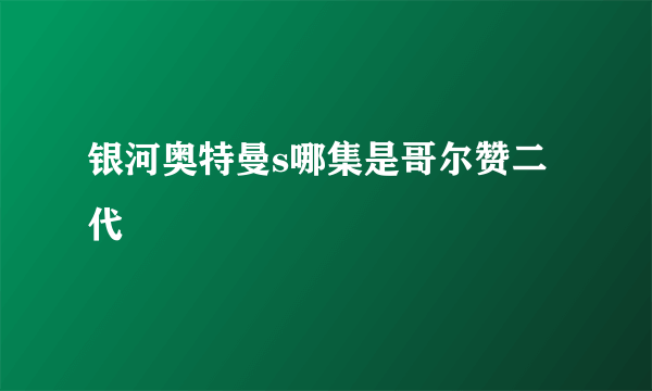 银河奥特曼s哪集是哥尔赞二代