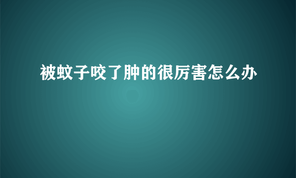 被蚊子咬了肿的很厉害怎么办