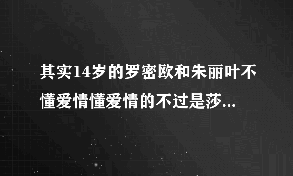 其实14岁的罗密欧和朱丽叶不懂爱情懂爱情的不过是莎士比亚这句话表示是什么意思