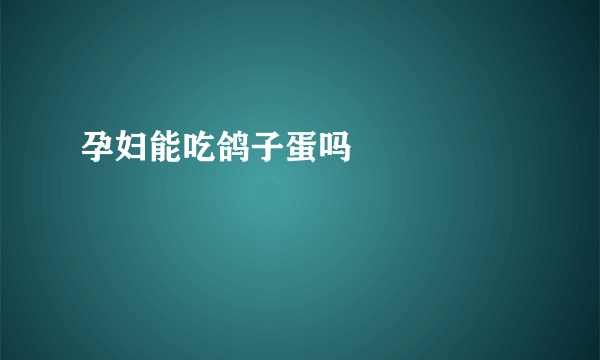 孕妇能吃鸽子蛋吗    　