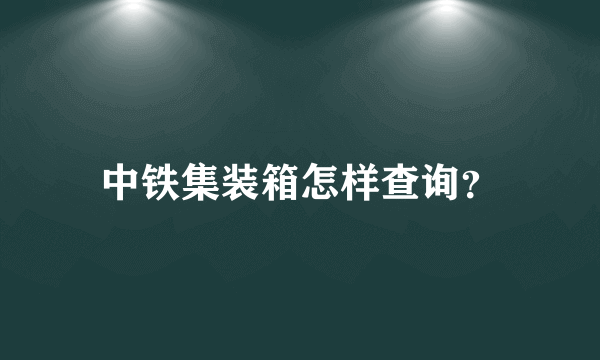 中铁集装箱怎样查询？