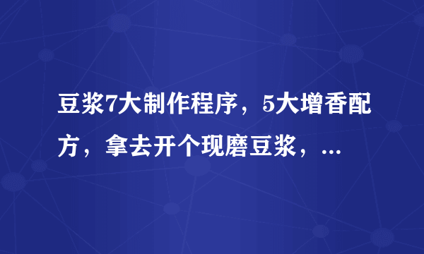 豆浆7大制作程序，5大增香配方，拿去开个现磨豆浆，收藏留用！