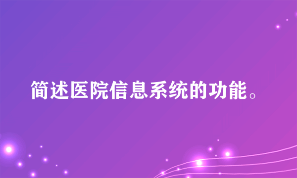 简述医院信息系统的功能。