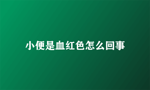 小便是血红色怎么回事