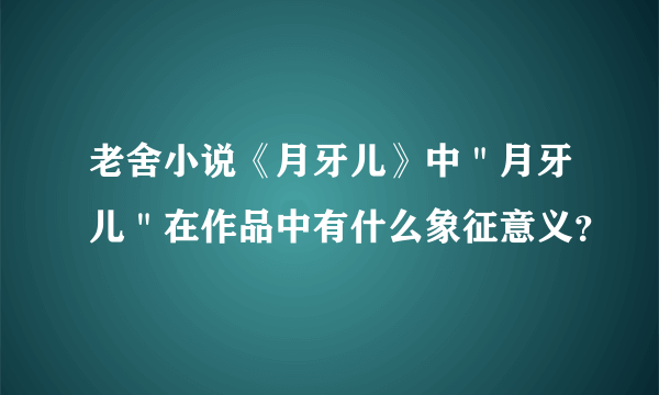 老舍小说《月牙儿》中＂月牙儿＂在作品中有什么象征意义？