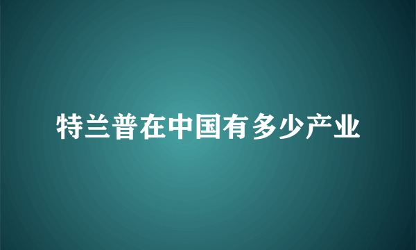 特兰普在中国有多少产业