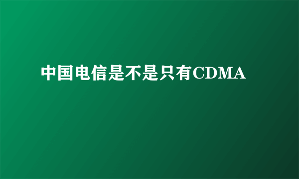 中国电信是不是只有CDMA