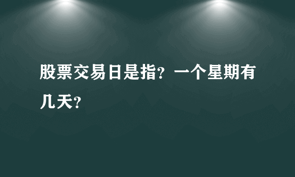 股票交易日是指？一个星期有几天？