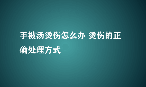 手被汤烫伤怎么办 烫伤的正确处理方式