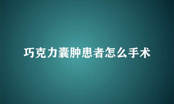 巧克力囊肿患者怎么手术