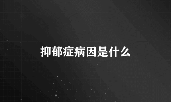 抑郁症病因是什么