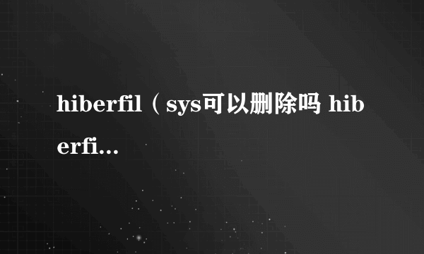 hiberfil（sys可以删除吗 hiberfil sys删除方法）