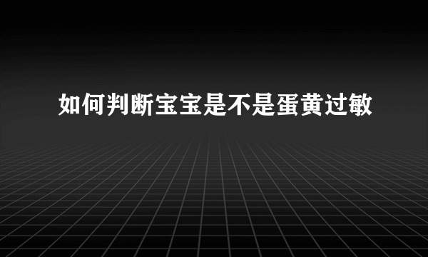 如何判断宝宝是不是蛋黄过敏