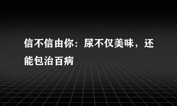 信不信由你：尿不仅美味，还能包治百病