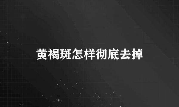 黄褐斑怎样彻底去掉