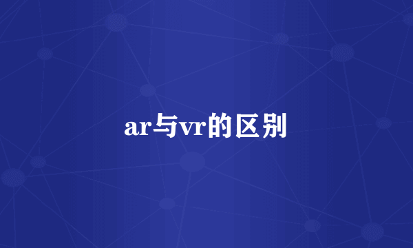 ar与vr的区别