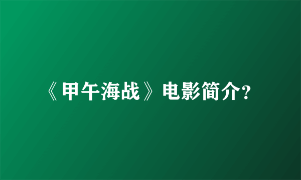 《甲午海战》电影简介？