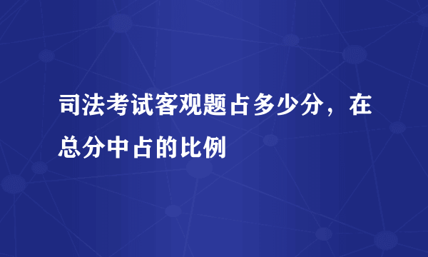 司法考试客观题占多少分，在总分中占的比例