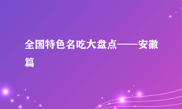 全国特色名吃大盘点——安徽篇