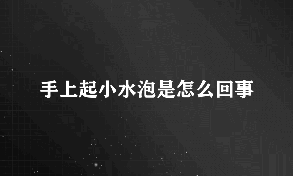 手上起小水泡是怎么回事