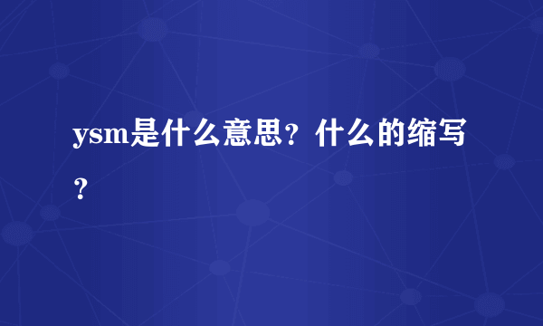 ysm是什么意思？什么的缩写？