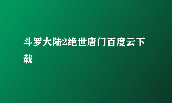 斗罗大陆2绝世唐门百度云下载