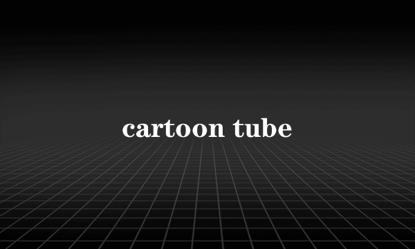 cartoon tube