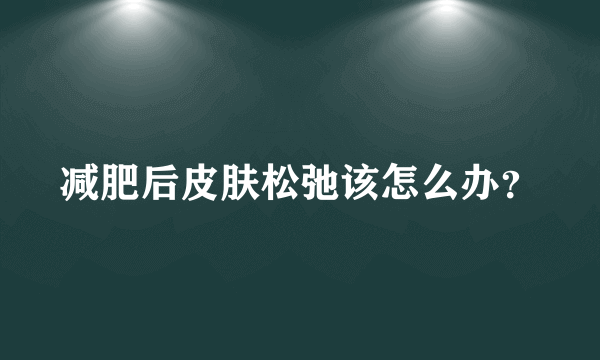 减肥后皮肤松弛该怎么办？