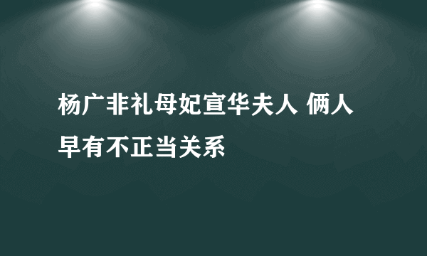 杨广非礼母妃宣华夫人 俩人早有不正当关系