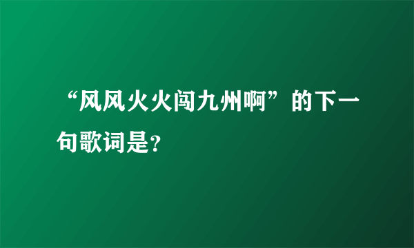 “风风火火闯九州啊”的下一句歌词是？