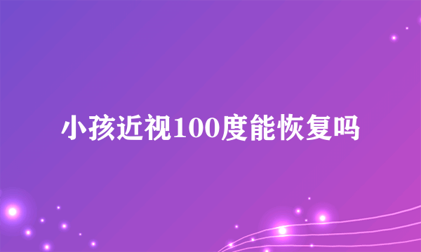 小孩近视100度能恢复吗