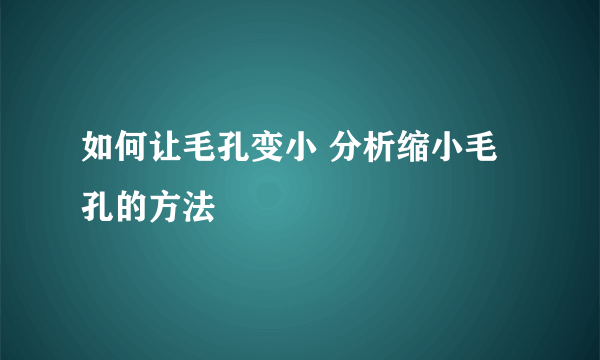 如何让毛孔变小 分析缩小毛孔的方法