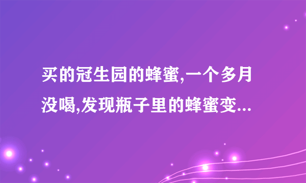 买的冠生园的蜂蜜,一个多月没喝,发现瓶子里的蜂蜜变白了,有点象白糖,我想知道这种情况蜂蜜还能喝吗?