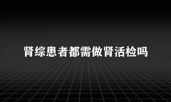 肾综患者都需做肾活检吗