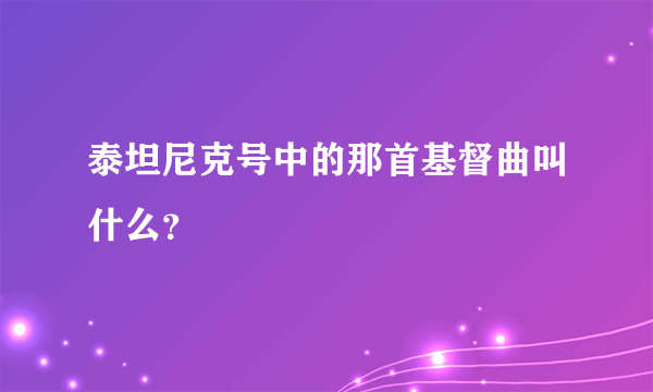 泰坦尼克号中的那首基督曲叫什么？