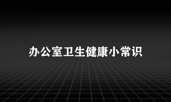 办公室卫生健康小常识