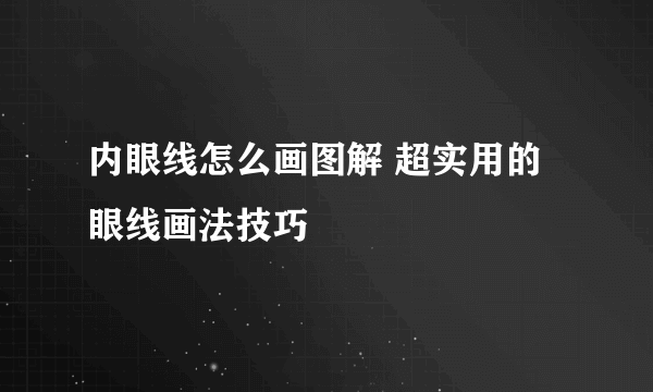 内眼线怎么画图解 超实用的眼线画法技巧