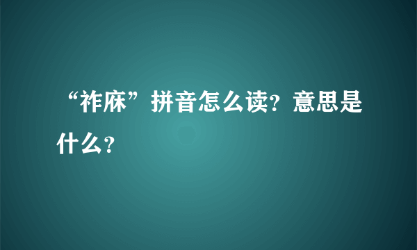 “祚庥”拼音怎么读？意思是什么？