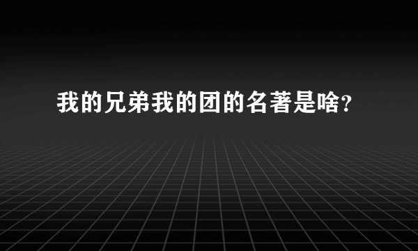 我的兄弟我的团的名著是啥？