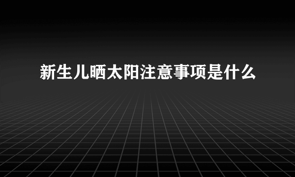 新生儿晒太阳注意事项是什么