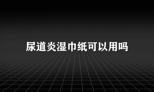 尿道炎湿巾纸可以用吗