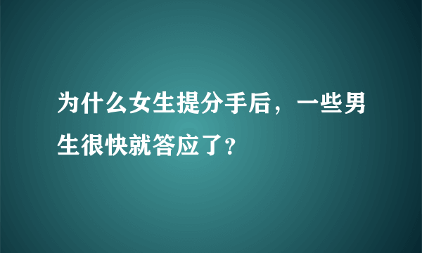 为什么女生提分手后，一些男生很快就答应了？