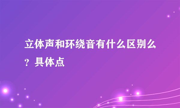 立体声和环绕音有什么区别么？具体点