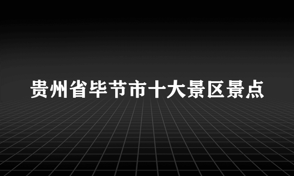 贵州省毕节市十大景区景点