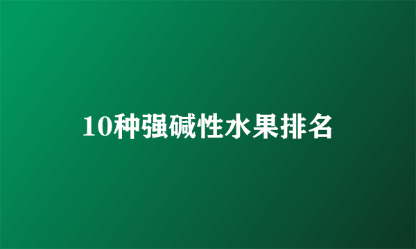 10种强碱性水果排名