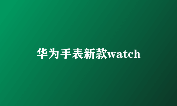 华为手表新款watch