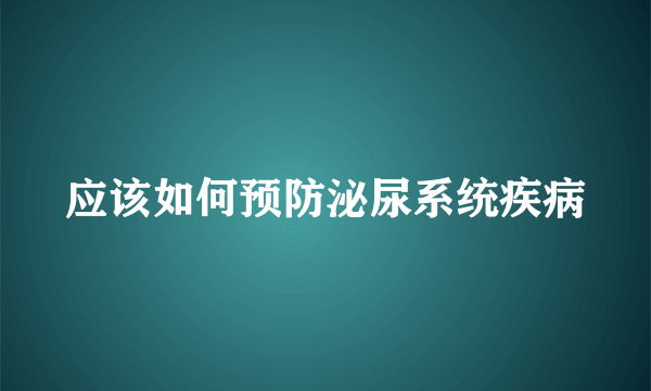 应该如何预防泌尿系统疾病