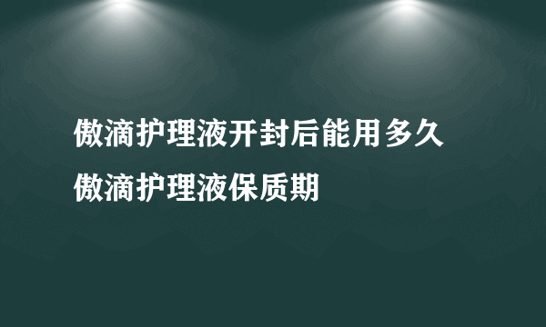 傲滴护理液开封后能用多久 傲滴护理液保质期