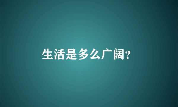 生活是多么广阔？